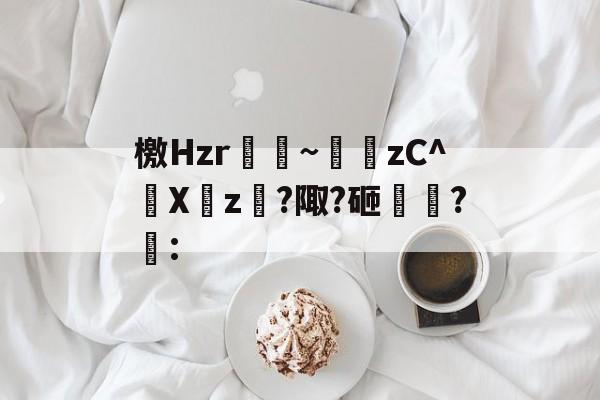 檄Hzr~濝眛zC^Xz?陬?砸骪?瀨: 